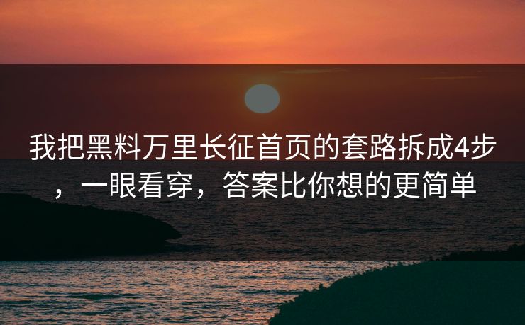 我把黑料万里长征首页的套路拆成4步,一眼看穿,答案比你想的更简单