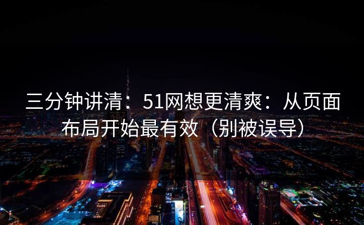 三分钟讲清:51网想更清爽:从页面布局开始最有效(别被误导)