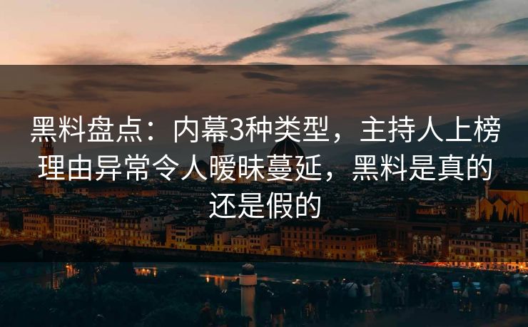 黑料盘点:内幕3种类型,主持人上榜理由异常令人暧昧蔓延,黑料是真的还是假的 黑料盘点:内幕3种类型,主持人上榜理由异常令人暧昧蔓延,黑料是真的还是假的