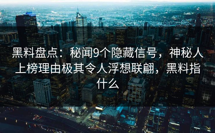 黑料盘点：秘闻9个隐藏信号，神秘人上榜理由极其令人浮想联翩，黑料指什么