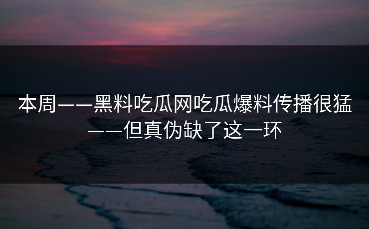 本周——黑料吃瓜网吃瓜爆料传播很猛——但真伪缺了这一环
