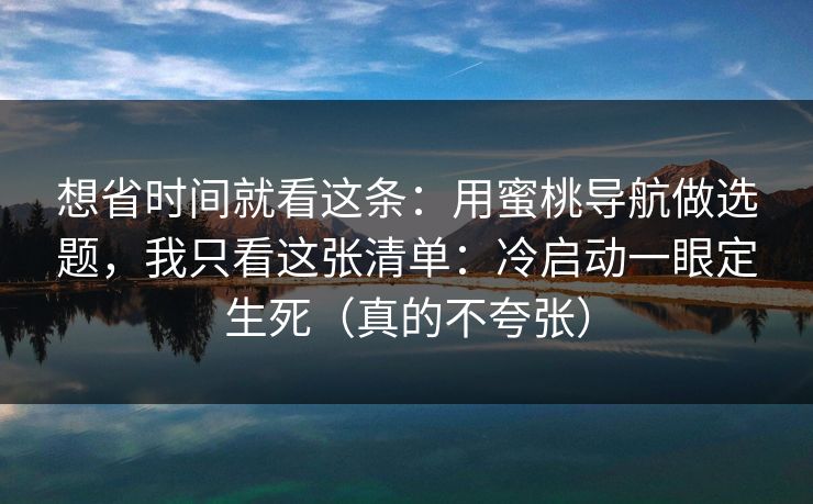 想省时间就看这条：用蜜桃导航做选题，我只看这张清单：冷启动一眼定生死（真的不夸张）